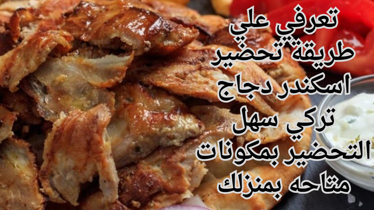 تعرفي علي طريقة تحضير اسكندر دجاج تركي سهل التحضير بمكونات متاحه بمنزلك