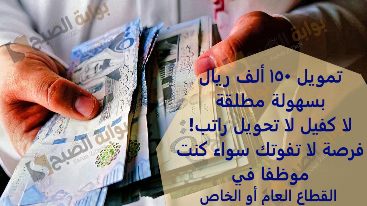 تمويل 150 ألف ريال بسهولة مطلقة لا كفيل لا تحويل راتب! فرصة لا تفوتك سواء كنت موظفا في القطاع العام أو الخاص