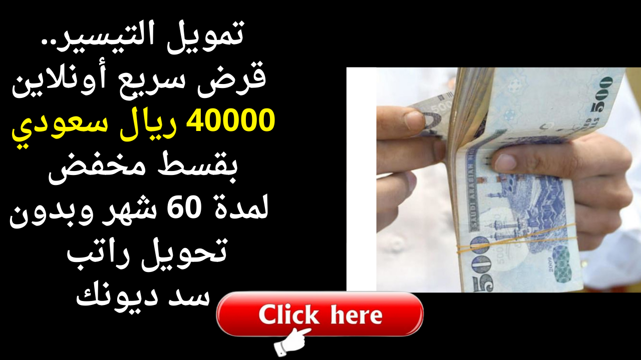 تمويل التيسير.. قرض سريع أونلاين 40000 ريال سعودي بقسط منخفض لمدة 60 شهر وبدون تحويل راتب سد ديونك