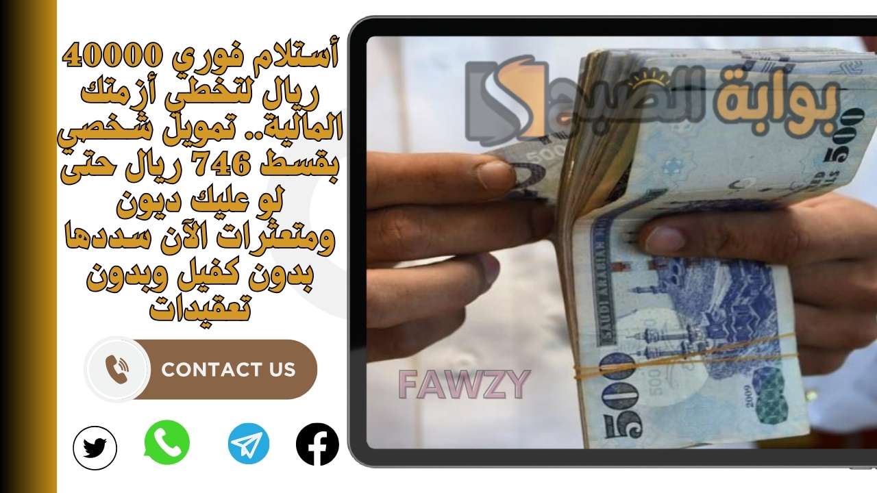 أستلام فوري 40000 ريال لتخطي أزمتك المالية.. تمويل شخصي بقسط 746 ريال حتى لو عليك ديون ومتعثرات الآن سددها بدون كفيل وبدون تعقيدات