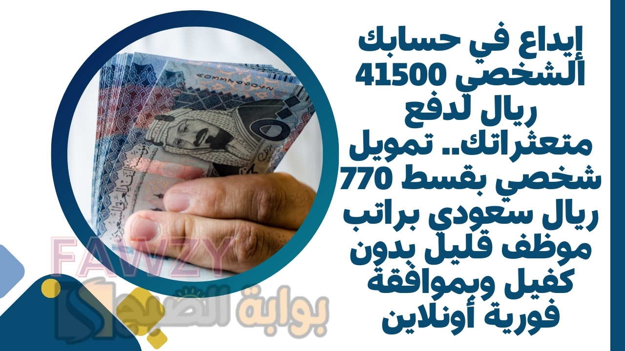 إيداع في حسابك الشخصي 41500 ريال لدفع متعثراتك.. تمويل شخصي بقسط 770 ريال سعودي براتب موظف قليل بدون كفيل وبموافقة فورية أونلاين