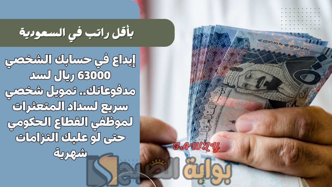 إيداع في حسابك الشخصي 63000 ريال لسد مدفوعاتك.. تمويل شخصي سريع لسداد المتعثرات لموظفي القطاع الحكومي حتى لو عليك التزامات شهرية