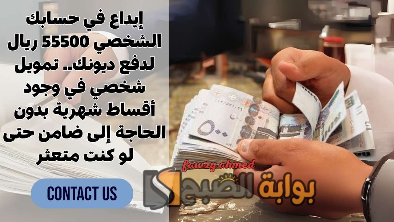 إيداع في حسابك الشخصي 55500 ريال لدفع ديونك.. تمويل شخصي في وجود أقساط شهرية بدون الحاجة إلى ضامن حتى لو كنت متعثر