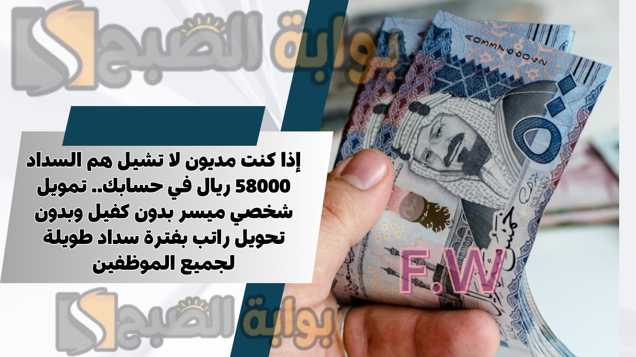 إذا كنت مديون لا تشيل هم السداد 58000 ريال في حسابك.. تمويل شخصي ميسر بدون كفيل وبدون تحويل راتب بفترة سداد طويلة لجميع الموظفين