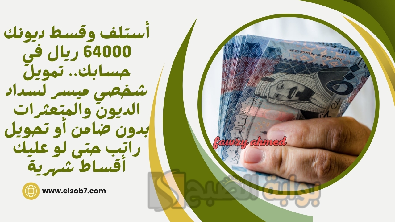 أستلف وقسط ديونك 64000 ريال في حسابك.. تمويل شخصي ميسر لسداد الديون والمتعثرات بدون ضامن أو تحويل راتب حتى لو عليك أقساط شهرية