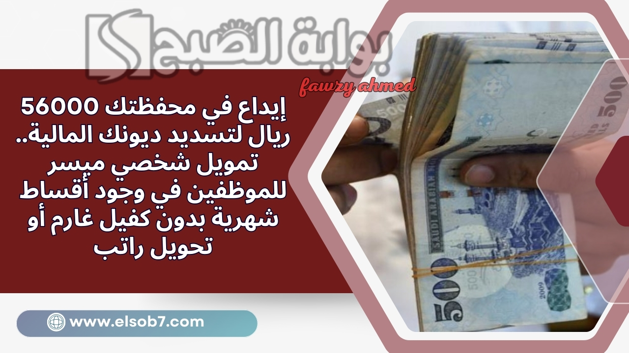 إيداع في محفظتك 56000 ريال لتسديد ديونك المالية.. تمويل شخصي ميسر للموظفين في وجود أقساط شهرية بدون كفيل غارم أو تحويل راتب