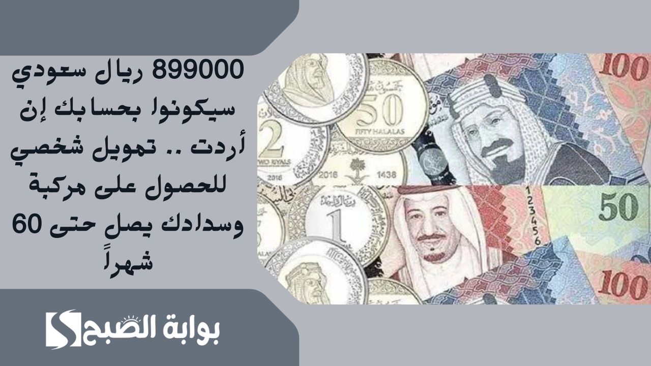 899000 ريال سعودي سيكونوا بحسابك إن أردت .. تمويل شخصي للحصول على مركبة وسدادك يصل حتى 60 شهراً