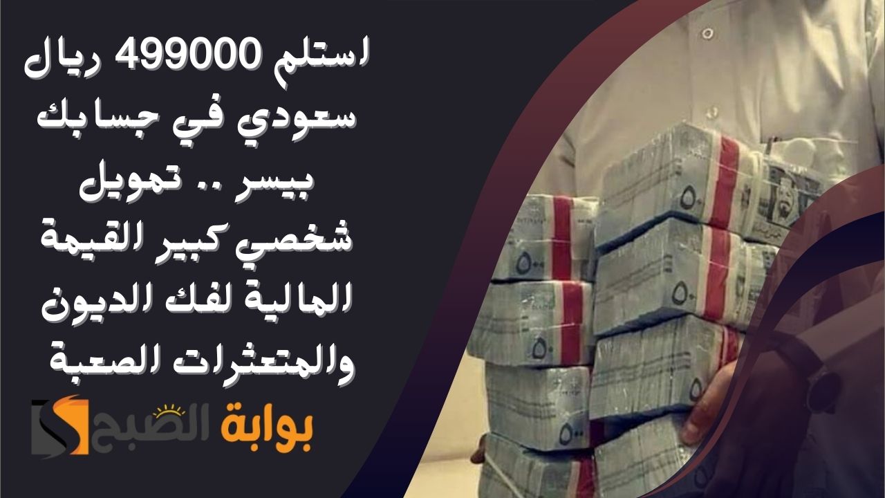 استلم 499000 ريال سعودي في جسابك بيسر .. تمويل شخصي كبير القيمة المالية لفك الديون والمتعثرات الصعبة