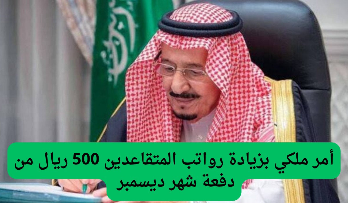 توجيه ملكي بزيادة رواتب المتقاعدين 500 ريال مع دفعة ديسمبر 2024.. الخبر حقيقة أم إشاعة؟
