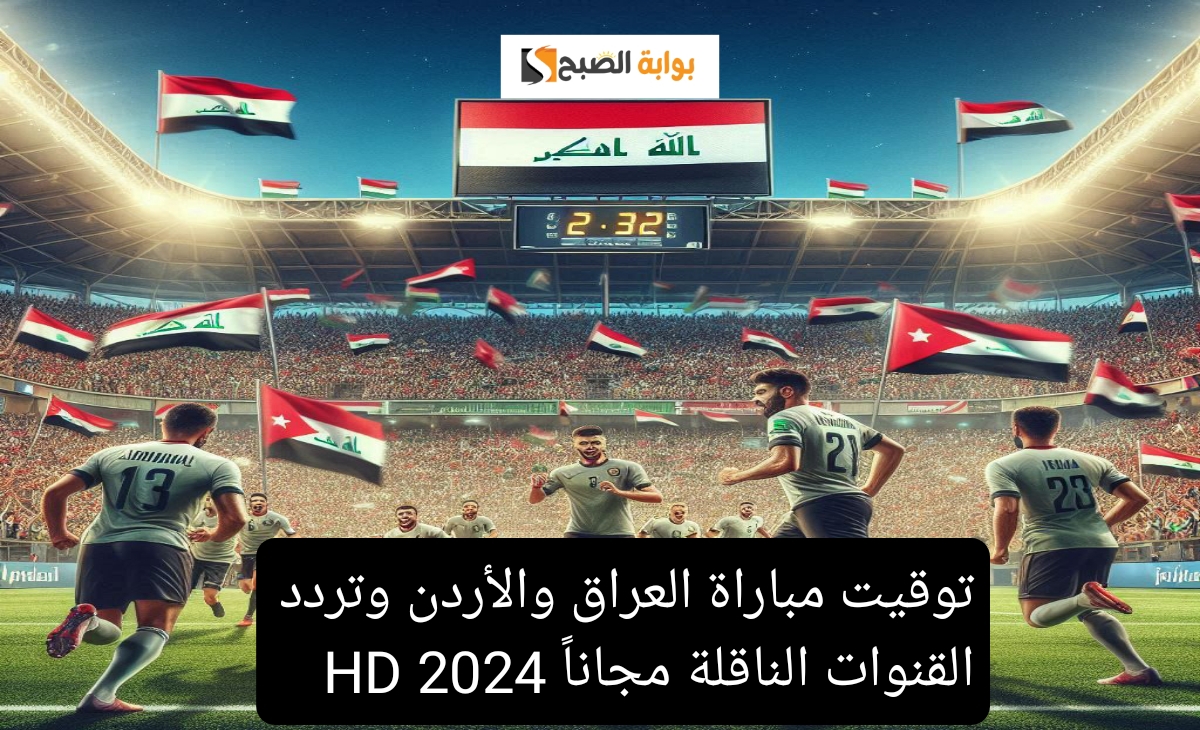 توقيت مباراة العراق والأردن وتردد القنوات الناقلة مجاناً 2024