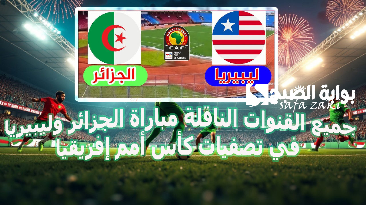 جميع القنوات الناقلة مباراة الجزائر وليبيريا في تصفيات كأس أمم إفريقيا