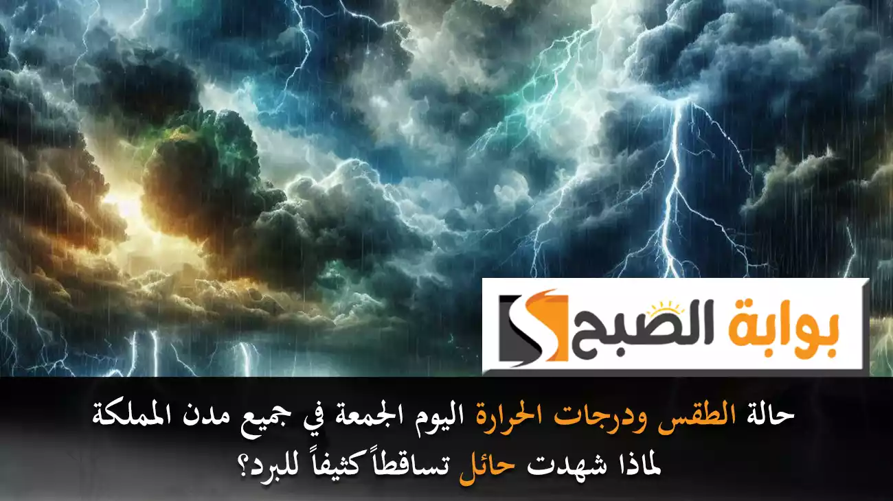 حالة الطقس ودرجات الحرارة اليوم الجمعة في جميع مدن المملكة.. لماذا شهدت حائل تساقطاً كثيفاً للبرد؟