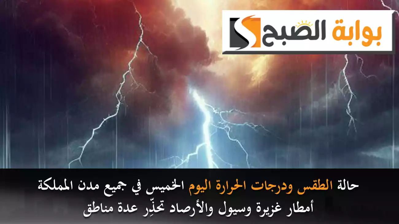 حالة الطقس ودرجات الحرارة اليوم الخميس في جميع مدن المملكة.. أمطار غزيرة وسيول والأرصاد تحذِّر عدة مناطق