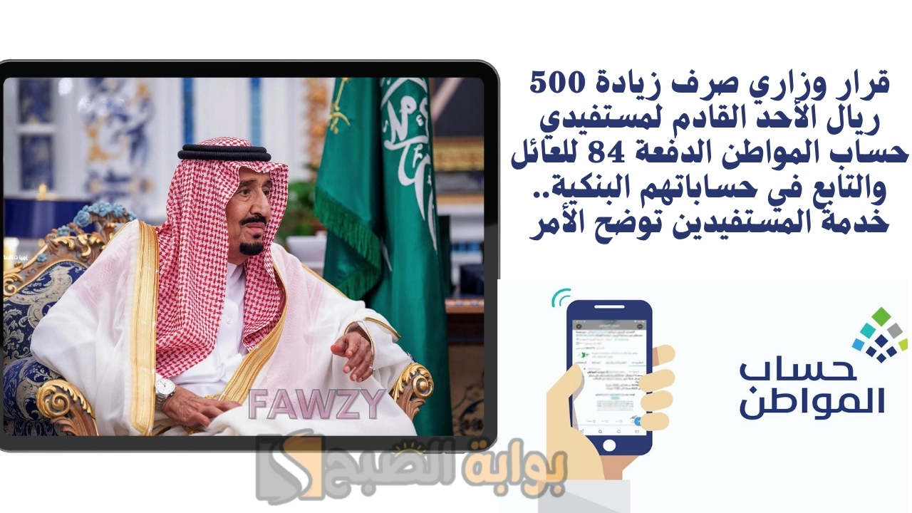 قرار وزاري صرف زيادة 500 ريال الأحد القادم لمستفيدي حساب المواطن الدفعة 84 للعائل والتابع في حساباتهم البنكية.. خدمة المستفيدين توضح الأمر