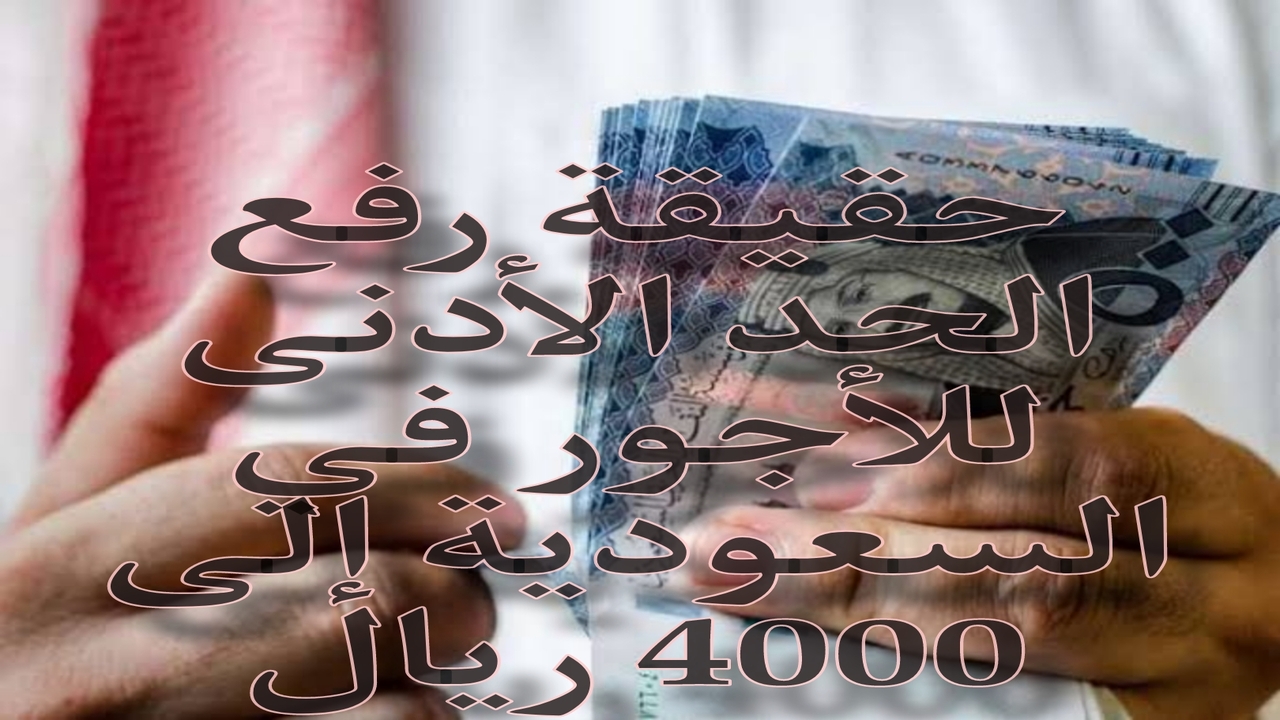حقيقة رفع الحد الأدنى للأجور في السعودية إلى 4000