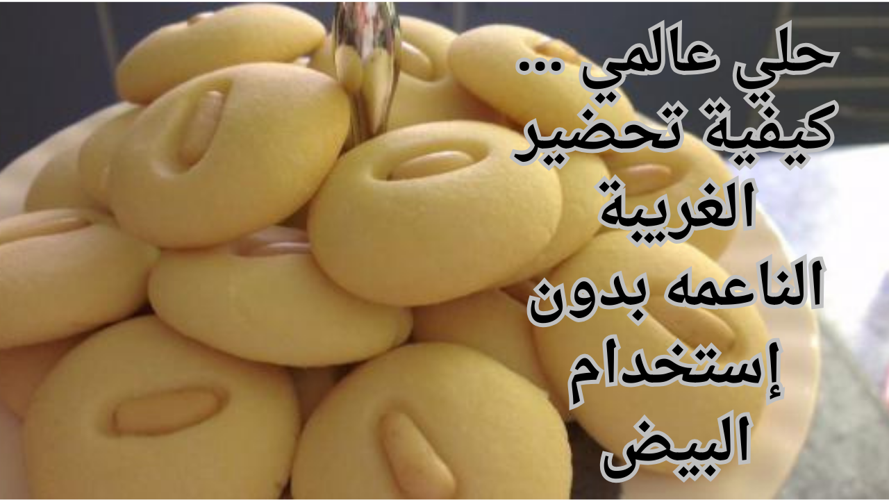 حلي عالمي ... كيفية تحضير الغريبة الناعمه بدون إستخدام البيض