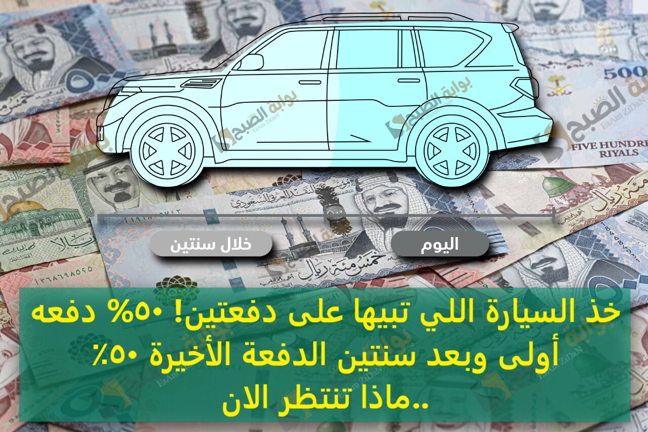 خذ السيارة اللي تبيها على دفعتين! 50% دفعه أولى وبعد سنتين الدفعة الأخيرة 50٪..ماذا تنتظر الان