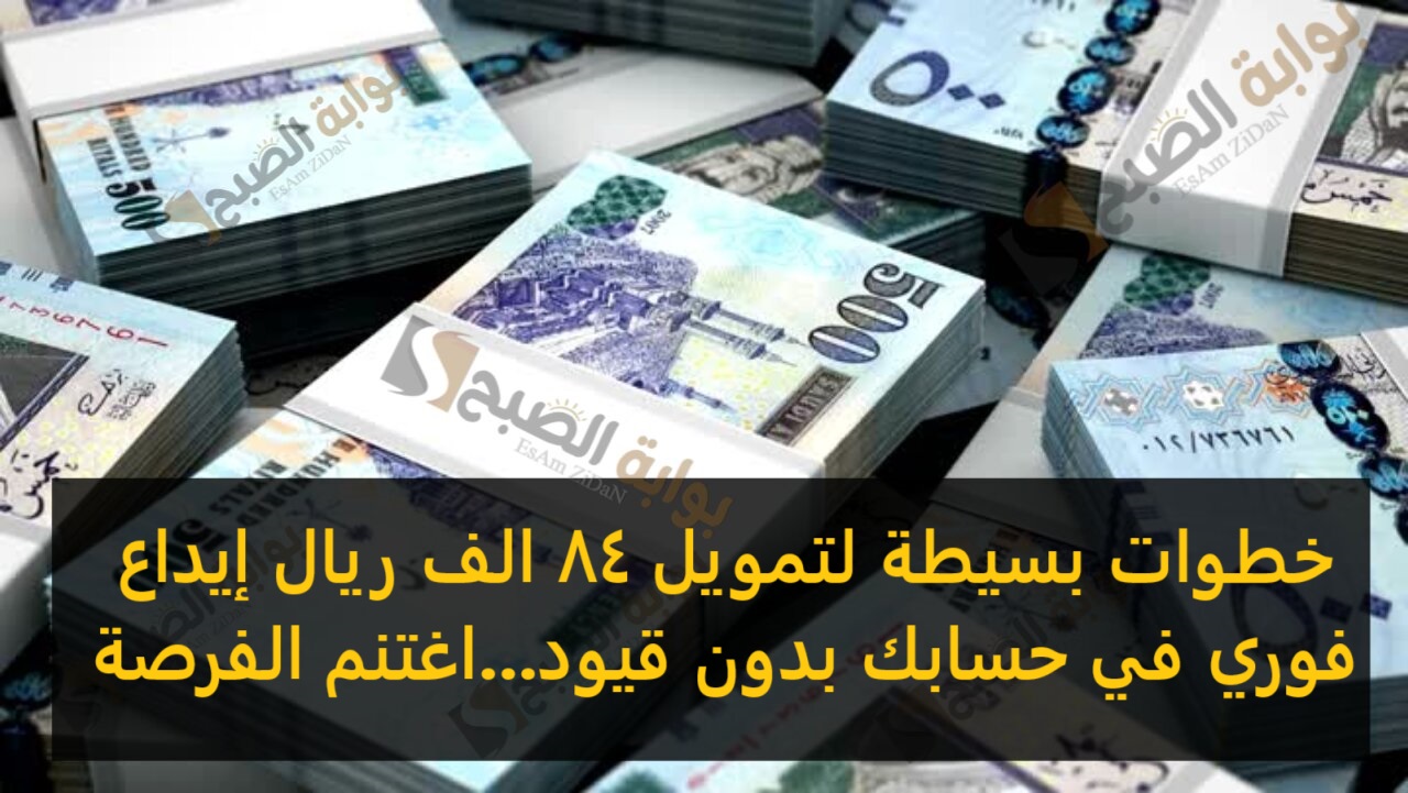 خطوات بسيطة لتمويل 84 الف ريال إيداع فوري في حسابك بدون قيود...اغتنم الفرصة