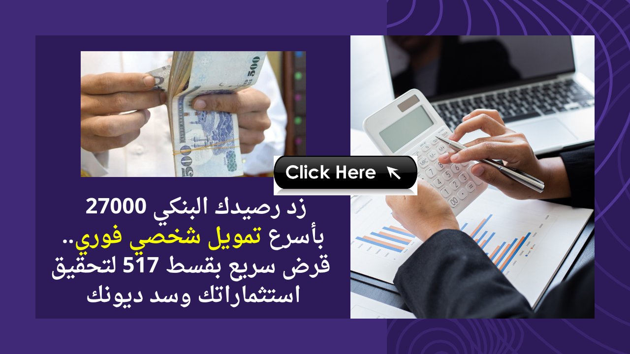 زد رصيدك البنكي 27000 بأسرع تمويل شخصي فوري.. قرض سريع بقسط 517 لتحقيق استثماراتك وسد ديونك