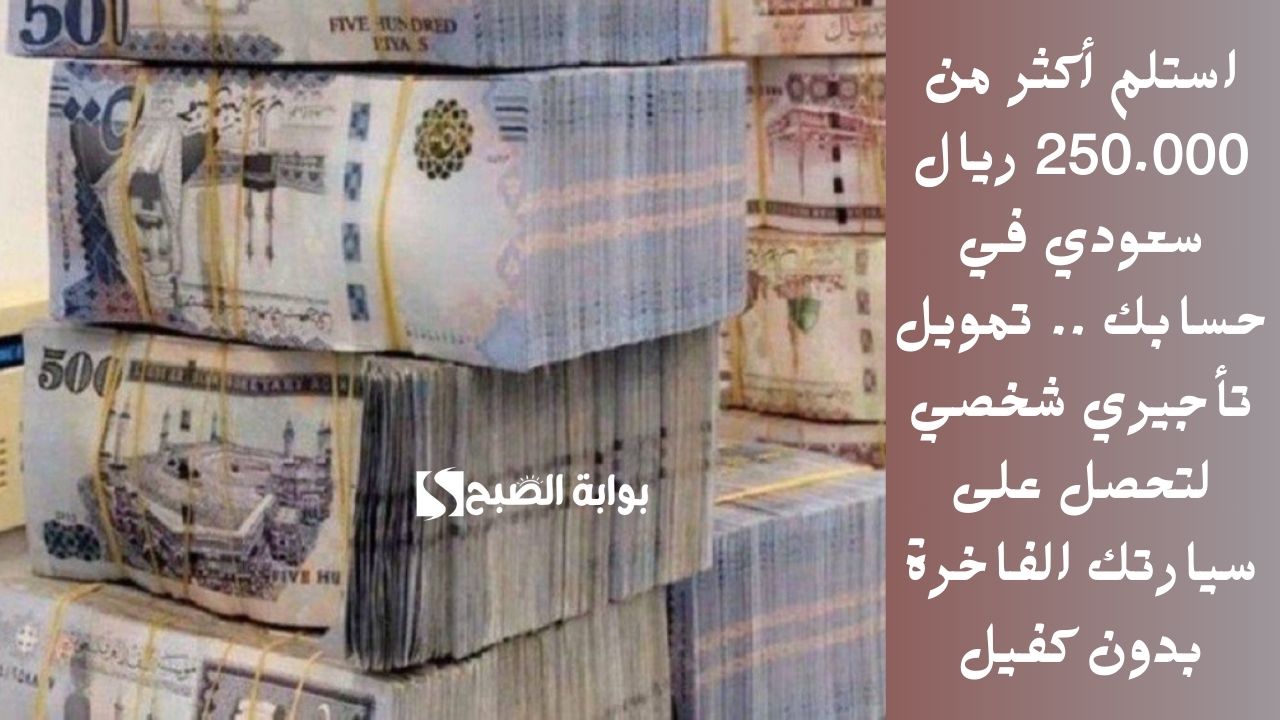 استلم أكثر من 250.000 ريال سعودي في حسابك .. تمويل تأجيري شخصي لتحصل على سيارتك الفاخرة بدون كفيل