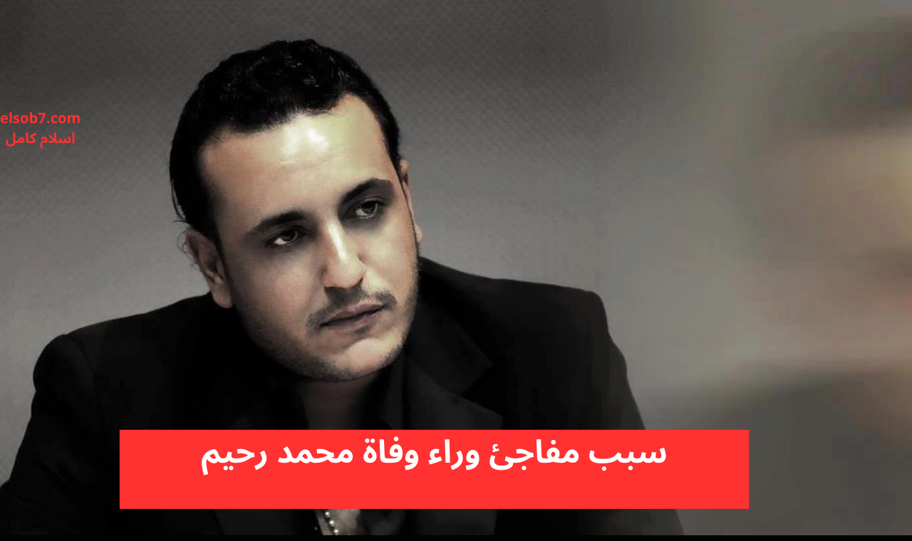 سبب وفاة محمد رحيم
