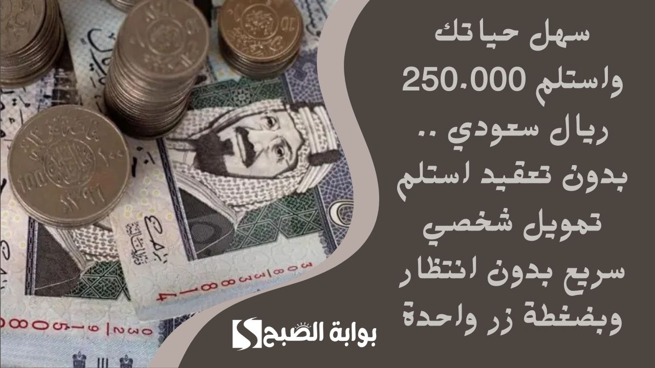 سهل حياتك واستلم 250.000 ريال سعودي .. بدون تعقيد استلم تمويل شخصي سريع بدون انتظار وبضغطة زر واحدة