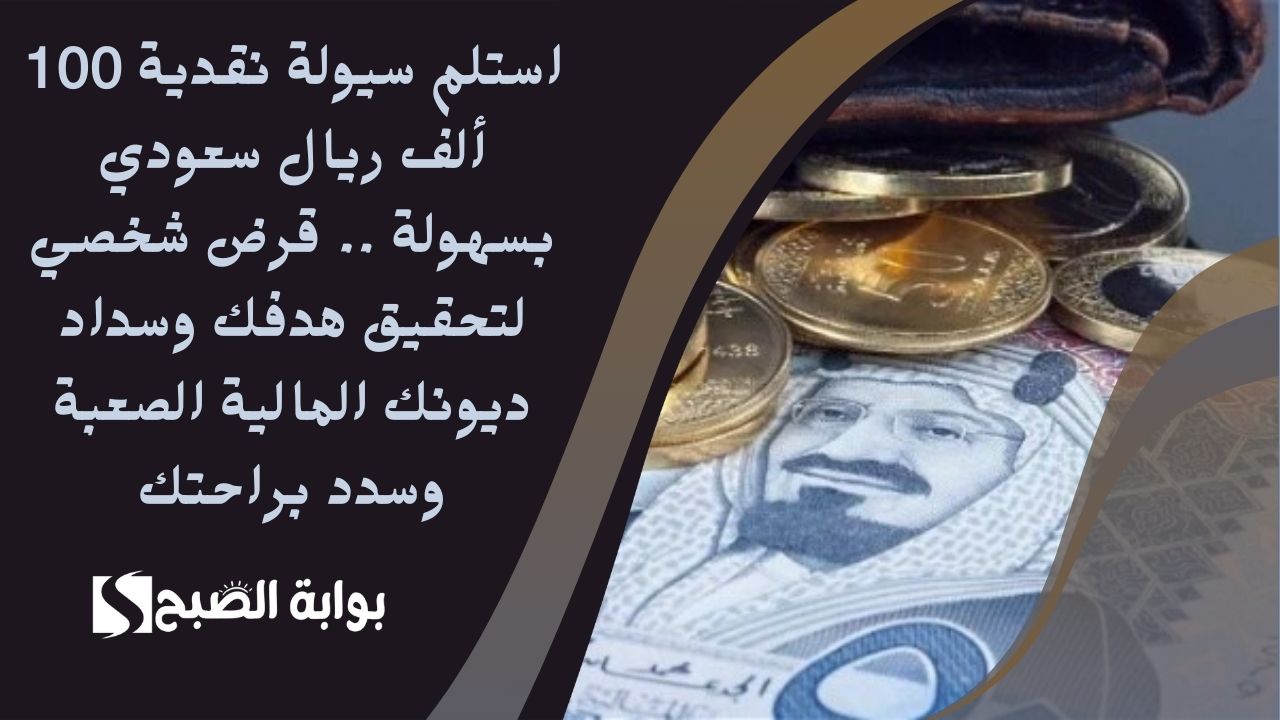 استلم سيولة نقدية 100 ألف ريال سعودي بسهولة .. قرض شخصي لتحقيق هدفك وسداد ديونك المالية الصعبة وسدد براحتك