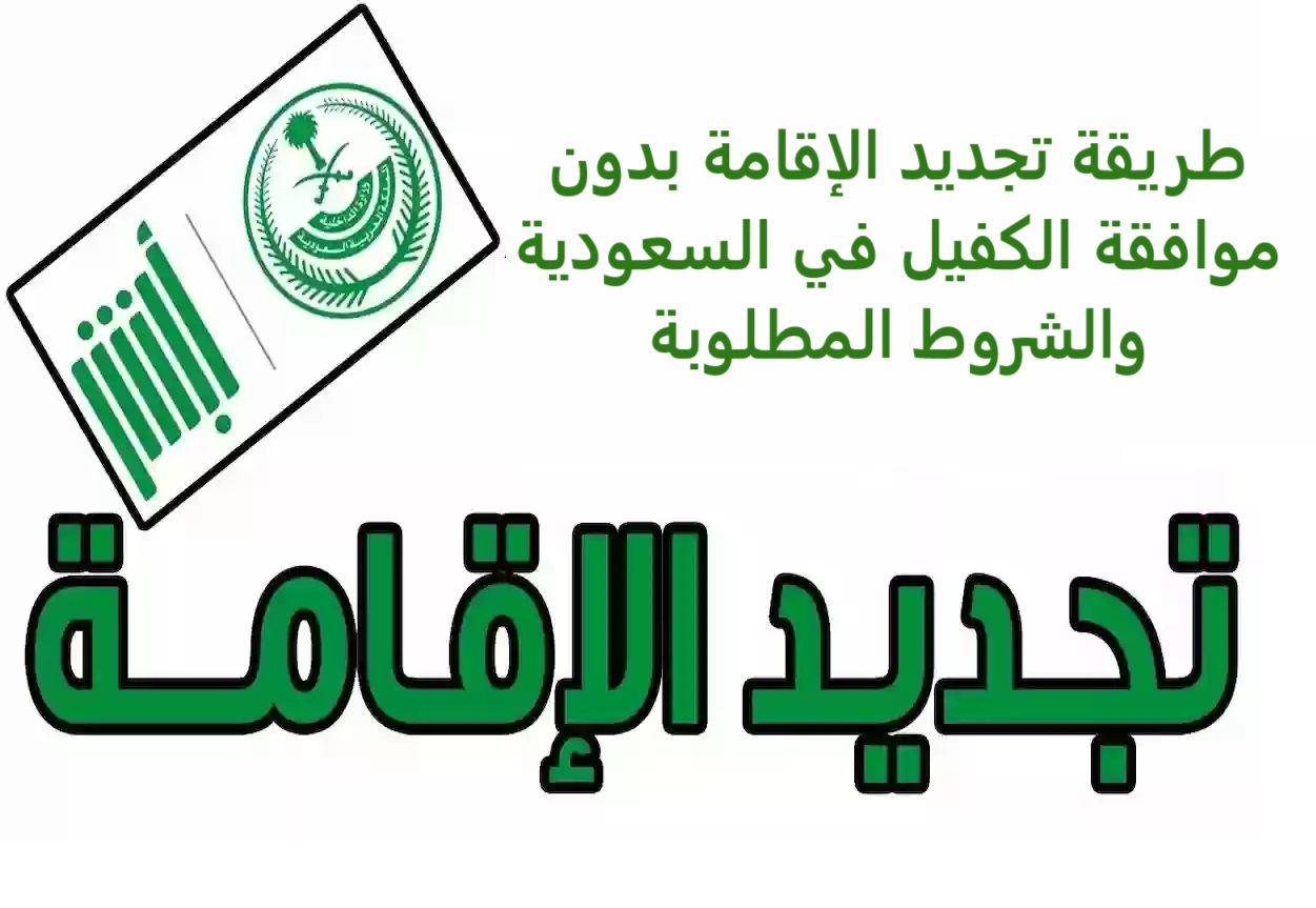 طريقة تجديد الإقامة بدون موافقة الكفيل في السعودية والشروط المطلوبة