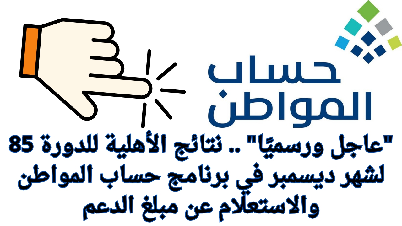 عاجل ورسميًا .. نتائج الأهلية للدورة 85 لشهر ديسمبر في برنامج حساب المواطن والاستعلام عن مبلغ الدعم