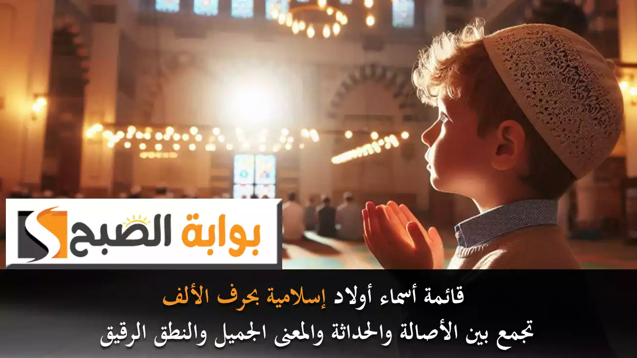 قائمة أسماء أولاد إسلامية بحرف الألف تجمع بين الأصالة والحداثة والمعنى الجميل والنطق الرقيق