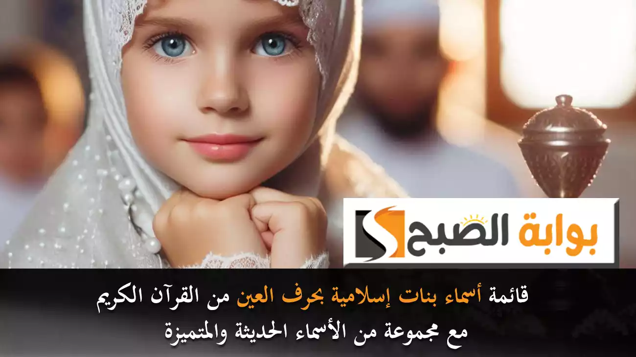 قائمة أسماء بنات إسلامية بحرف العين من القرآن الكريم مع مجموعة من الأسماء الحديثة والمتميزة