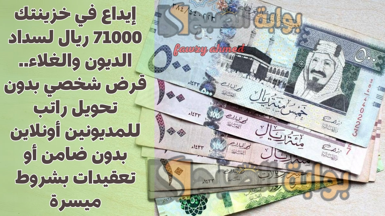 إيداع في خزينتك 71000 ريال لسداد الديون والغلاء.. قرض شخصي بدون تحويل راتب للمديونين أونلاين بدون ضامن أو تعقيدات بشروط ميسرة