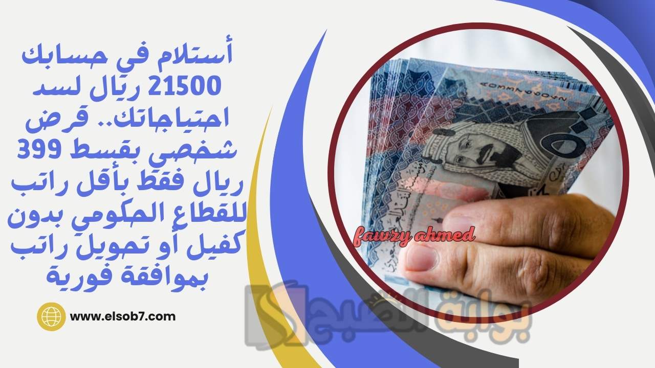 أستلام في حسابك 21500 ريال لسد احتياجاتك.. قرض شخصي بقسط 399 ريال فقط بأقل راتب للقطاع الحكومي بدون كفيل أو تحويل راتب بموافقة فورية
