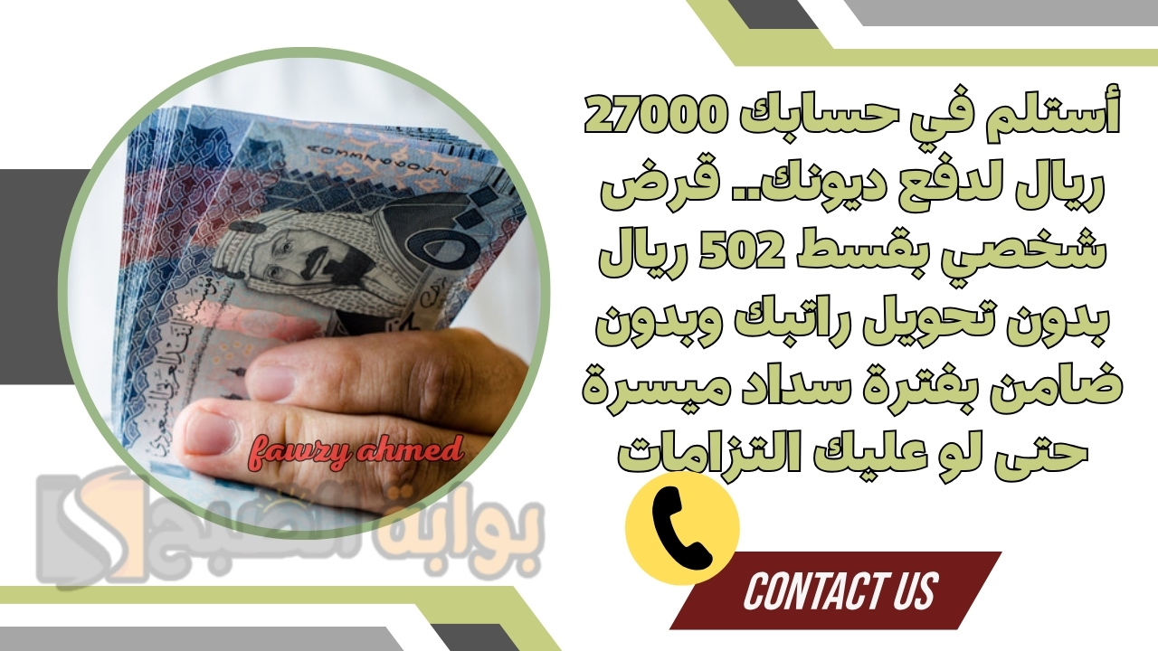 أستلم في حسابك 27000 ريال لدفع ديونك.. قرض شخصي بقسط 502 ريال بدون تحويل راتبك وبدون ضامن بفترة سداد ميسرة حتى لو عليك التزامات