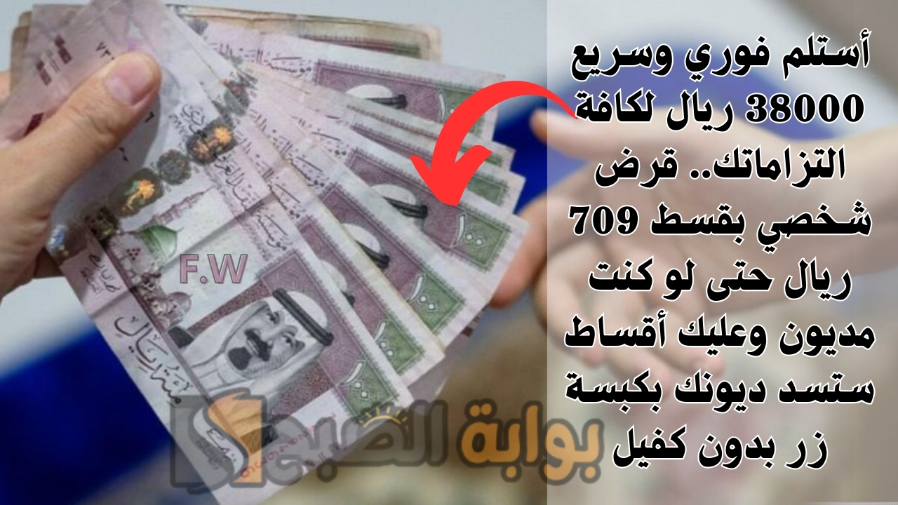 أستلم فوري وسريع 38000 ريال لكافة التزاماتك.. قرض شخصي بقسط 709 ريال حتى لو كنت مديون وعليك أقساط ستسد ديونك بكبسة زر بدون كفيل