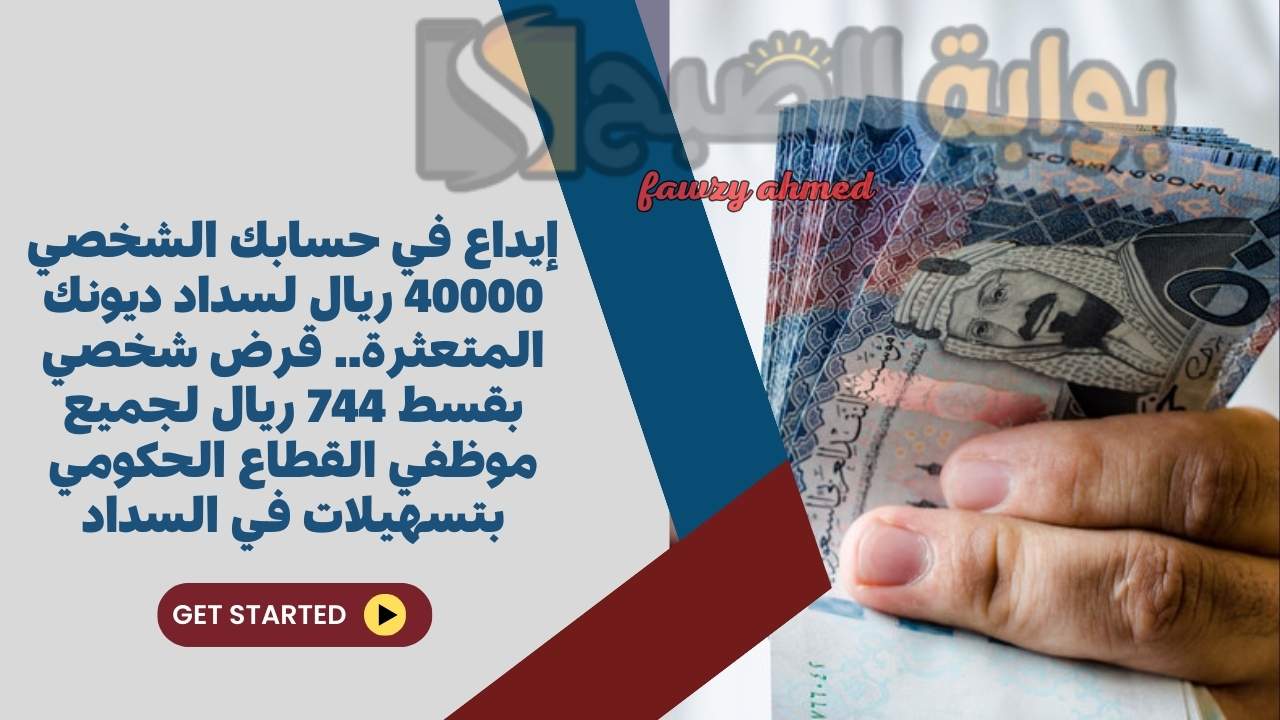 إيداع في حسابك الشخصي 40000 ريال لسداد ديونك المتعثرة.. قرض شخصي بقسط 744 ريال لجميع موظفي القطاع الحكومي بتسهيلات في السداد