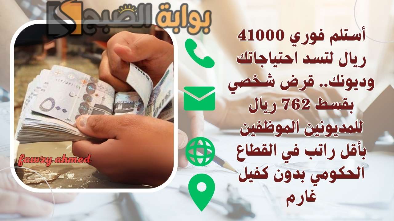 أستلم فوري 41000 ريال لتسد احتياجاتك وديونك.. قرض شخصي بقسط 762 ريال للمديونين الموظفين بأقل راتب في القطاع الحكومي بدون كفيل غارم