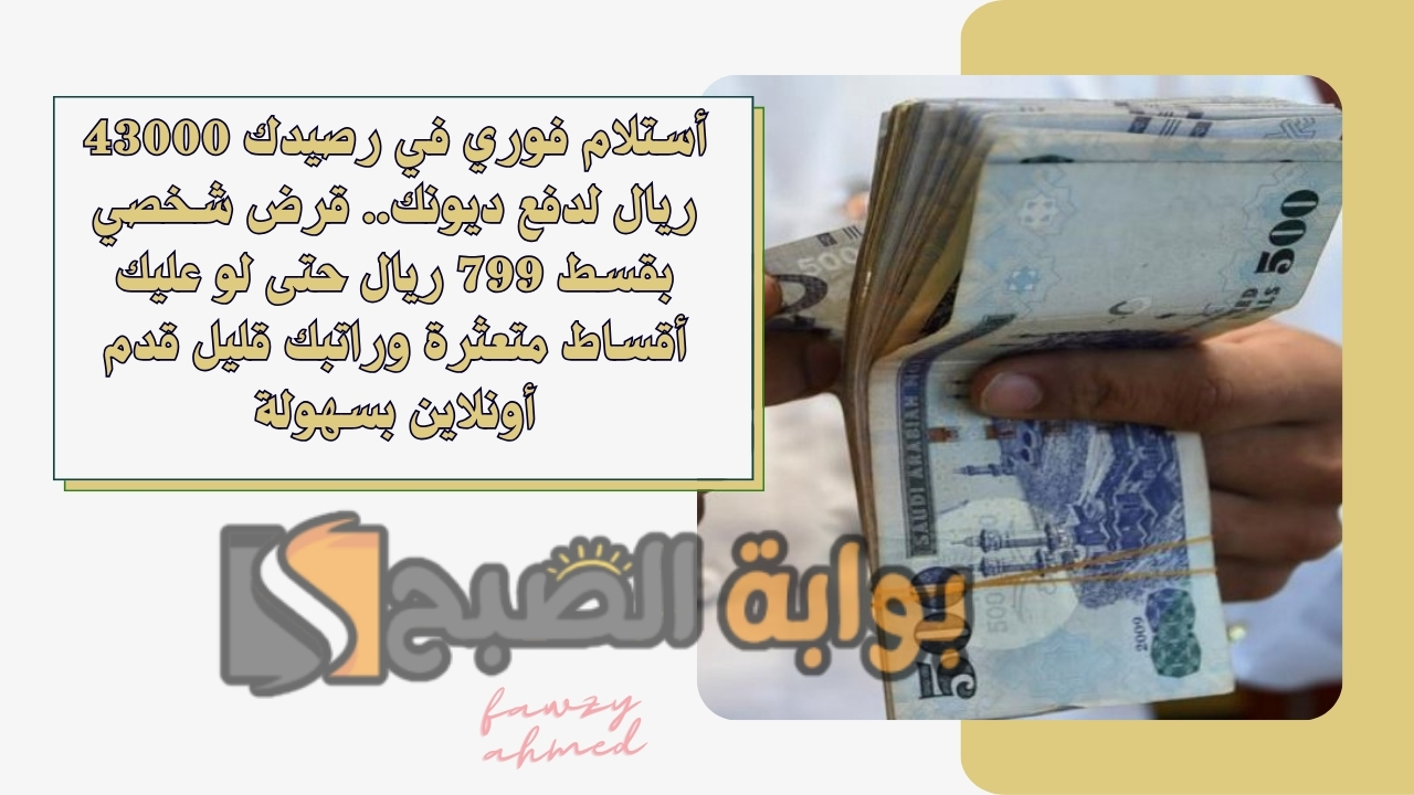 أستلام فوري في رصيدك 43000 ريال لدفع ديونك.. قرض شخصي بقسط 799 ريال حتى لو عليك أقساط متعثرة وراتبك قليل قدم أونلاين بسهولة