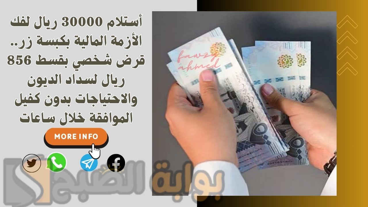 أستلام 30000 ريال لفك الأزمة المالية بكبسة زر.. قرض شخصي بقسط 856 ريال لسداد الديون والاحتياجات بدون كفيل الموافقة خلال ساعات