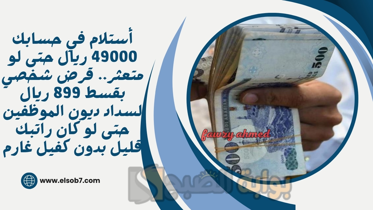 أستلام في حسابك 49000 ريال حتى لو متعثر.. قرض شخصي بقسط 899 ريال لسداد ديون الموظفين حتى لو كان راتبك قليل بدون كفيل غارم