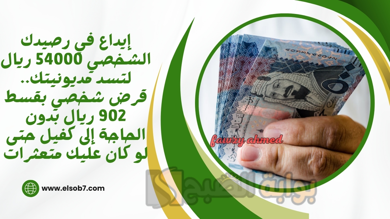 إيداع في رصيدك الشخصي 54000 ريال لتسد مديونيتك.. قرض شخصي بقسط 902 ريال بدون الحاجة إلى كفيل حتى لو كان عليك متعثرات