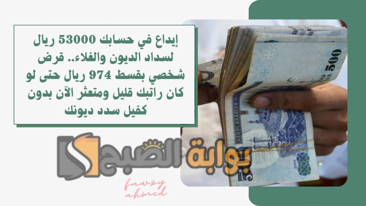 إيداع في حسابك 53000 ريال لسداد الديون والغلاء.. قرض شخصي بقسط 974 ريال حتى لو كان راتبك قليل ومتعثر الآن بدون كفيل سدد ديونك