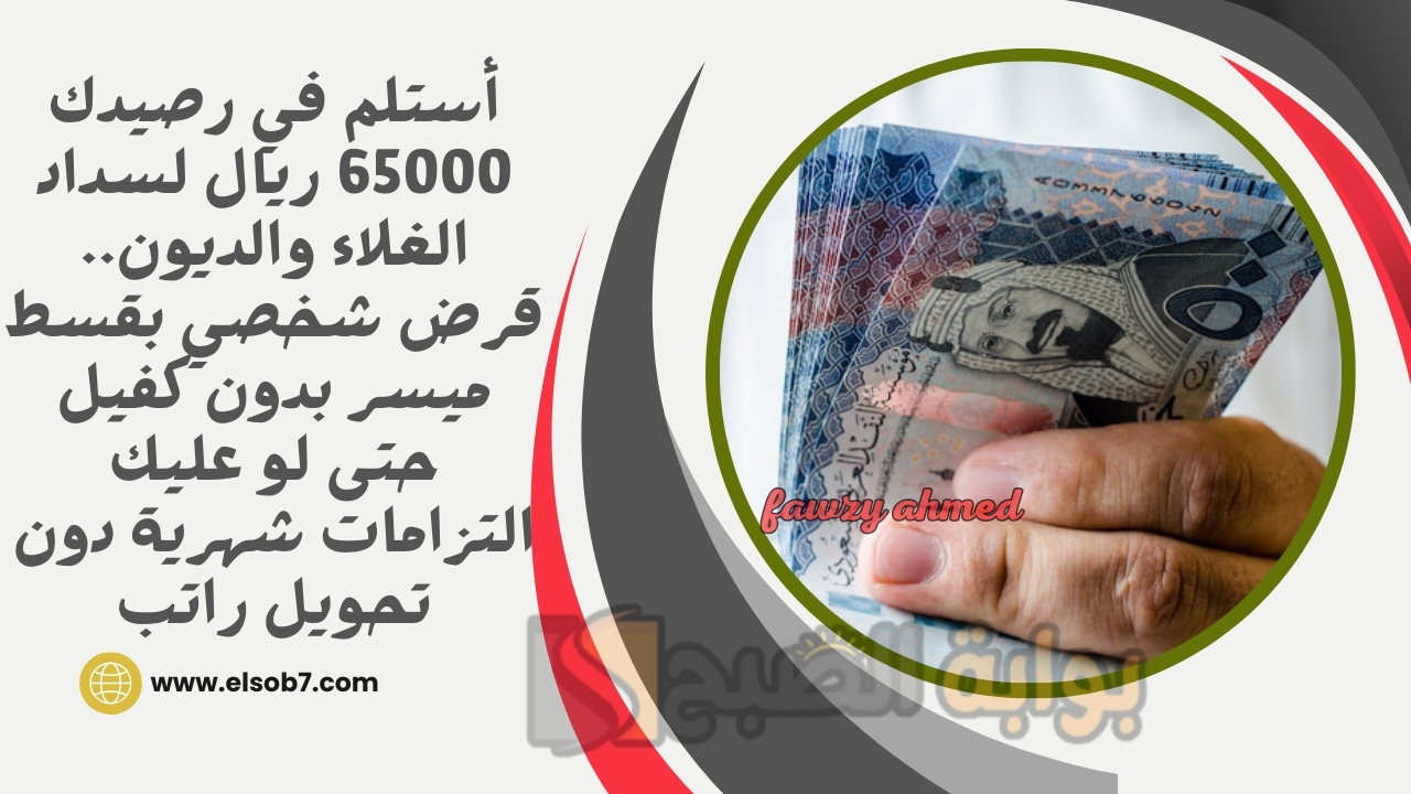 أستلم في رصيدك 65000 ريال لسداد الغلاء والديون.. قرض شخصي بقسط ميسر بدون كفيل حتى لو عليك التزامات شهرية دون تحويل راتب