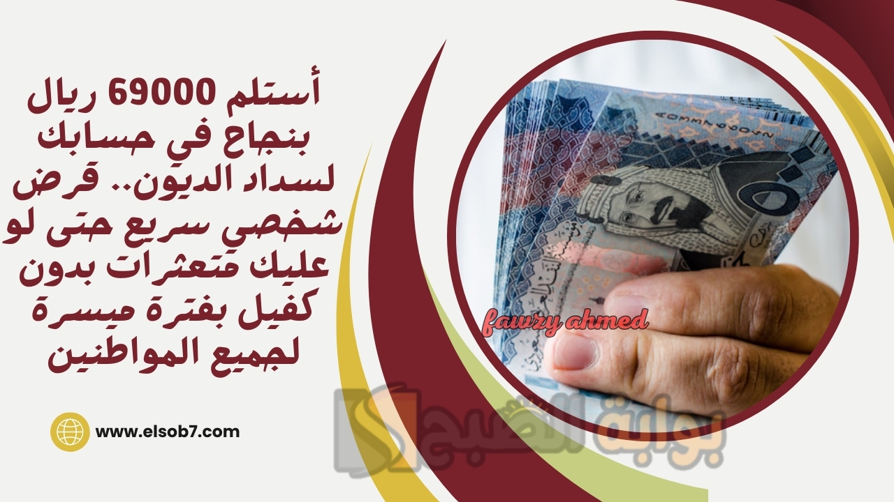 أستلم 69000 ريال بنجاح في حسابك لسداد الديون.. قرض شخصي سريع حتى لو عليك متعثرات بدون كفيل بفترة ميسرة لجميع المواطنين