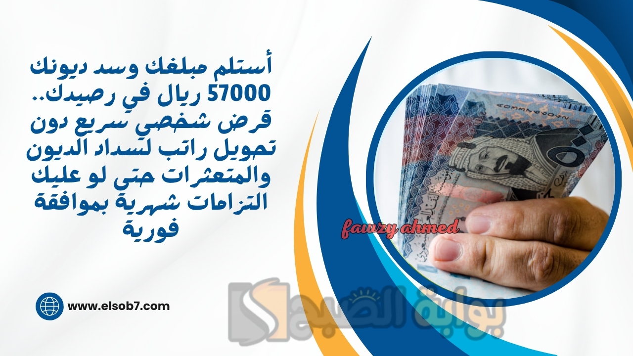 أستلم مبلغك وسد ديونك 57000 ريال في رصيدك.. قرض شخصي سريع دون تحويل راتب لسداد الديون والمتعثرات حتى لو عليك التزامات شهرية بموافقة فورية