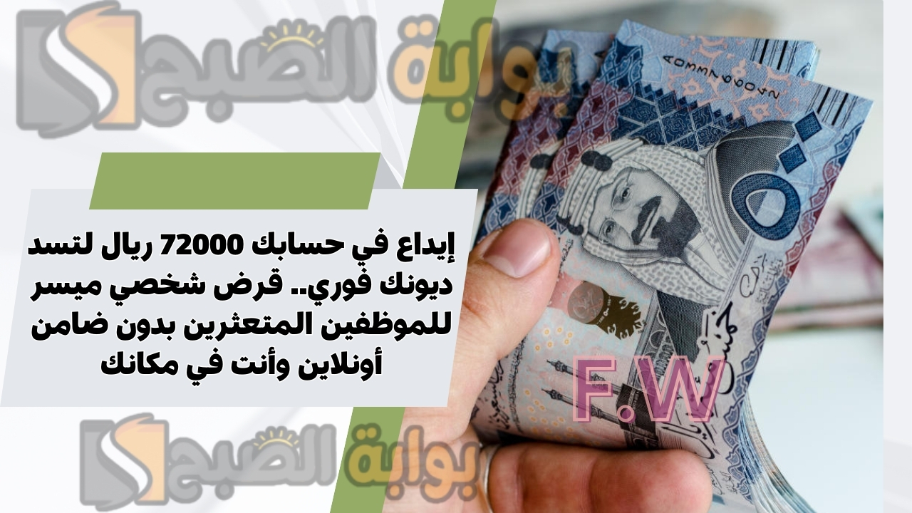 إيداع في حسابك 72000 ريال لتسد ديونك فوري.. قرض شخصي ميسر للموظفين المتعثرين بدون ضامن أونلاين وأنت في مكانك