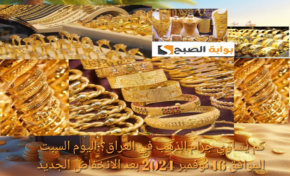 كم يساوي جرام الذهب في العراق؟ اليوم السبت الموافق 16 نوفمبر 2024 بعد الانخفاض الجديد