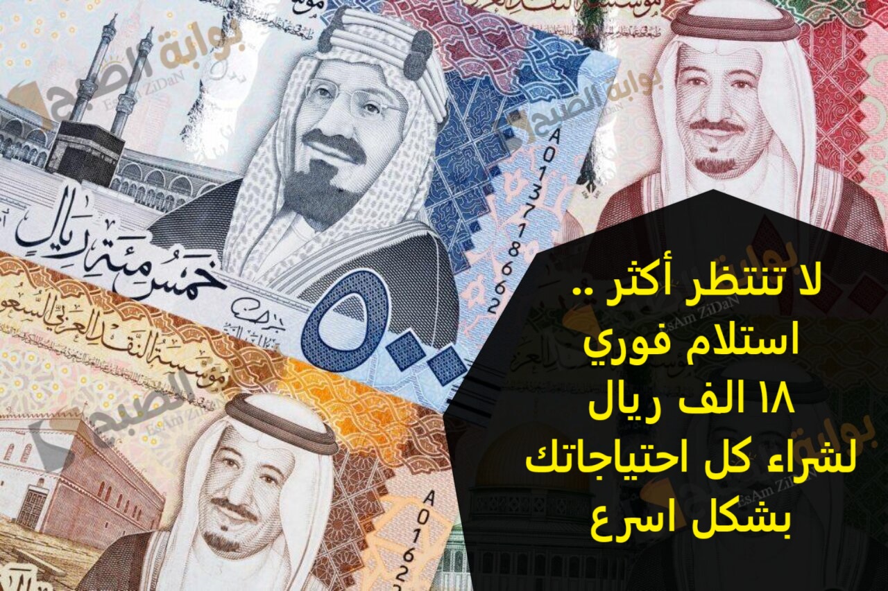 لا تنتظر أكثر .. استلام فوري 18 الف ريال لشراء كل احتياجاتك بشكل اسرع