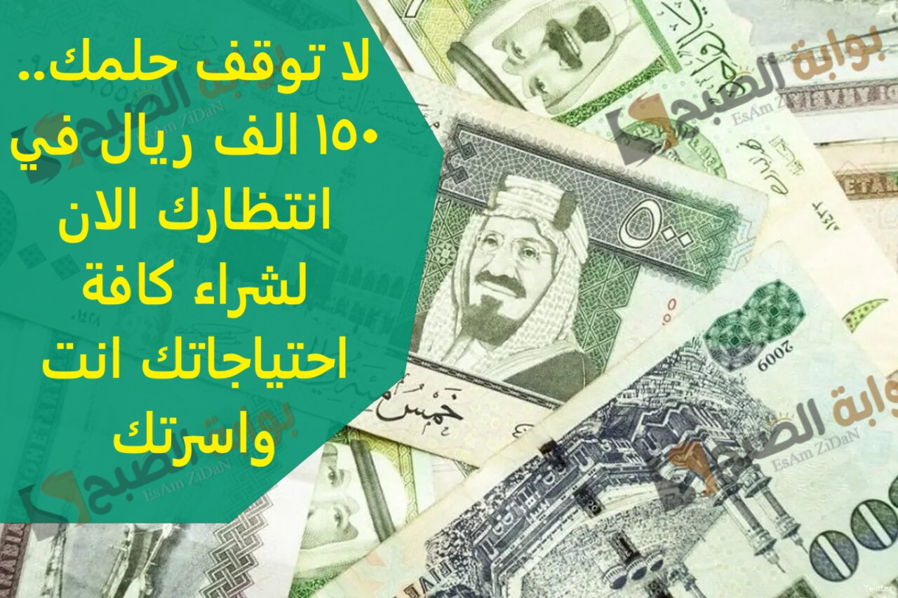لا توقف حلمك.. 150 الف ريال في انتظارك الان لشراء كافة احتياجاتك انت واسرتك