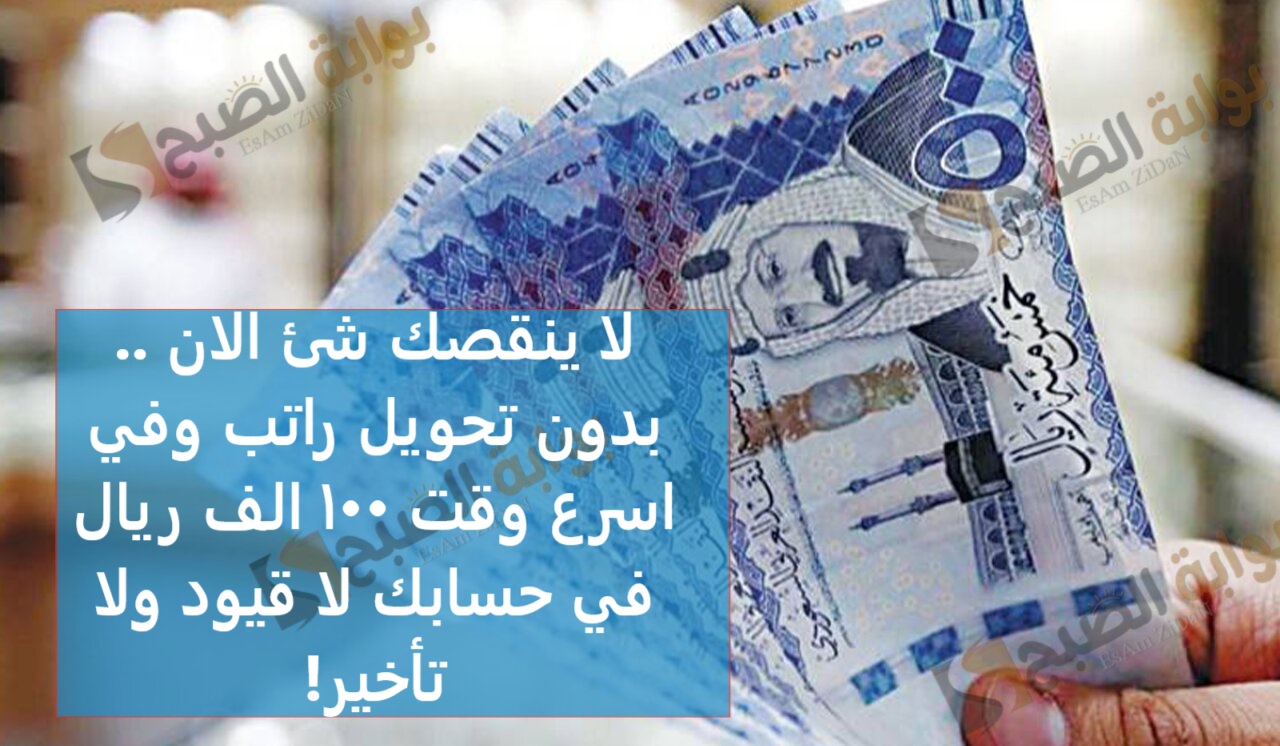 لا ينقصك شئ الان .. بدون تحويل راتب وفي اسرع وقت 100 الف ريال في حسابك لا قيود ولا تأخير!